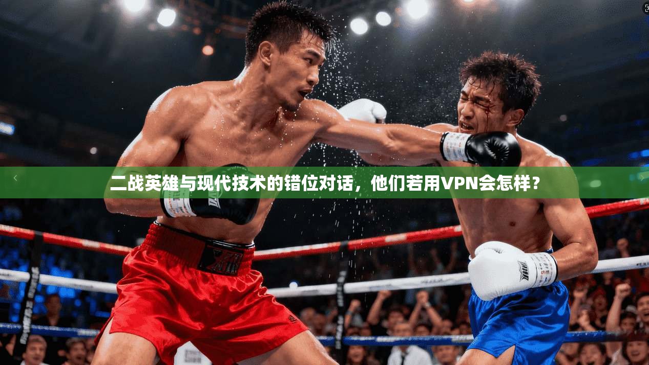 二战英雄与现代技术的错位对话,他们若用VPN会怎样? 二战英雄与现代技术的错位对话,他们若用VPN会怎样?