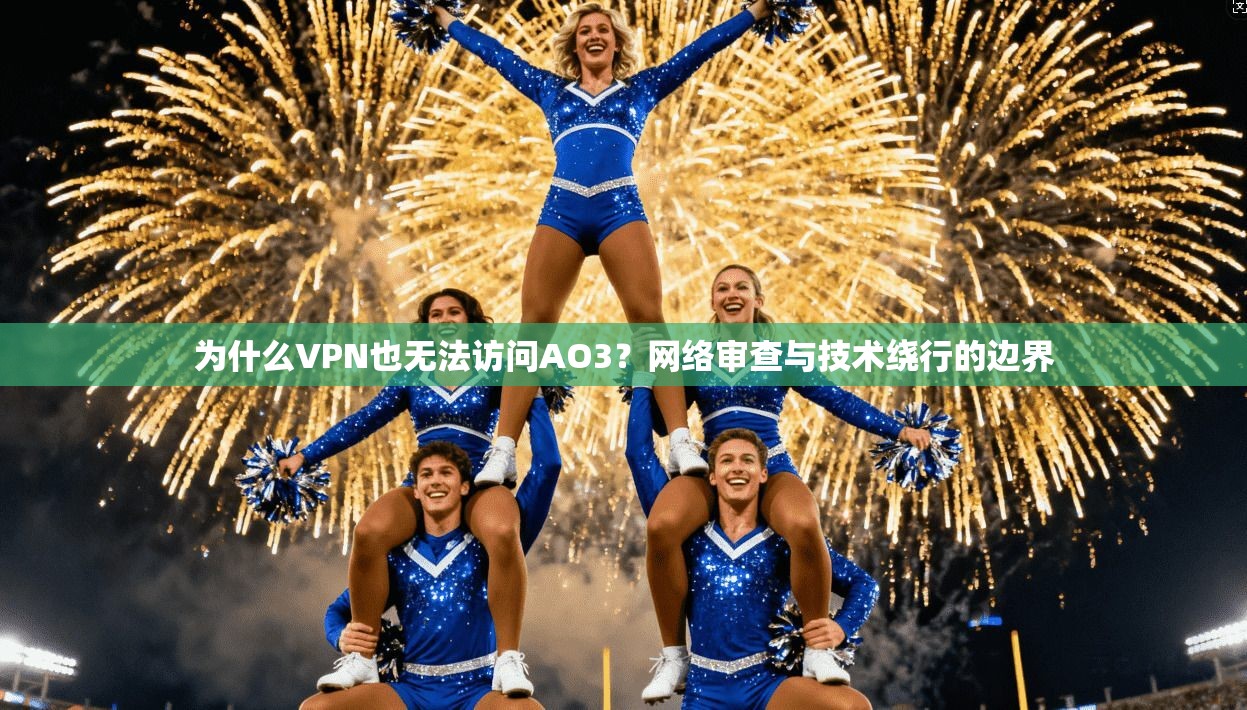 为什么VPN也无法访问AO3？网络审查与技术绕行的边界