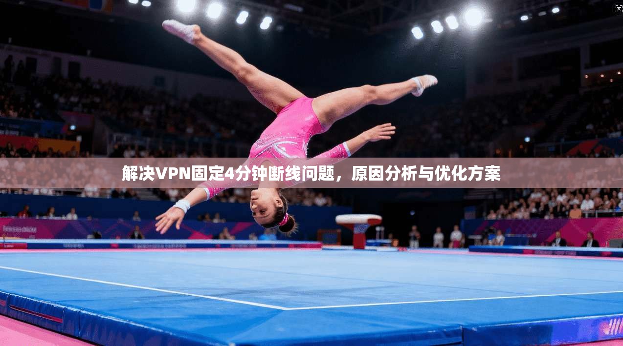 解决VPN固定4分钟断线问题,原因分析与优化方案 解决VPN固定4分钟断线问题,原因分析与优化方案