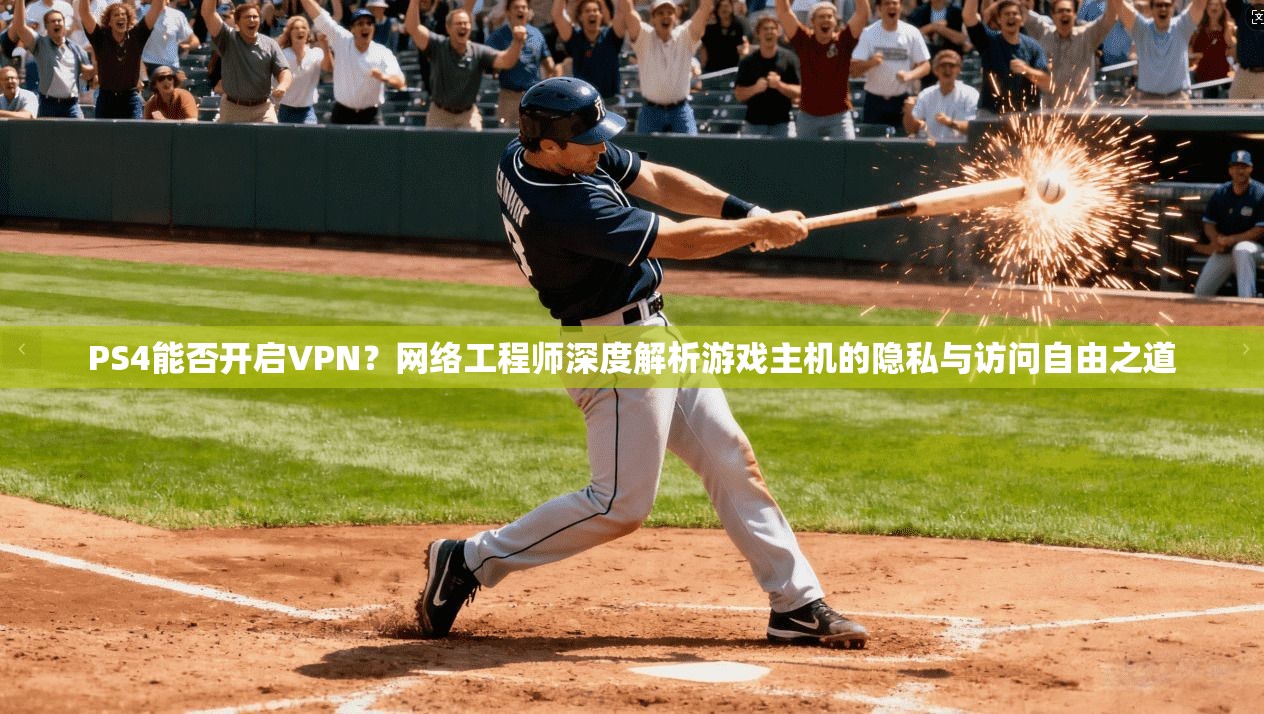 PS4能否开启VPN?网络工程师深度解析游戏主机的隐私与访问自由之道 PS4能否开启VPN?网络工程师深度解析游戏主机的隐私与访问自由之道