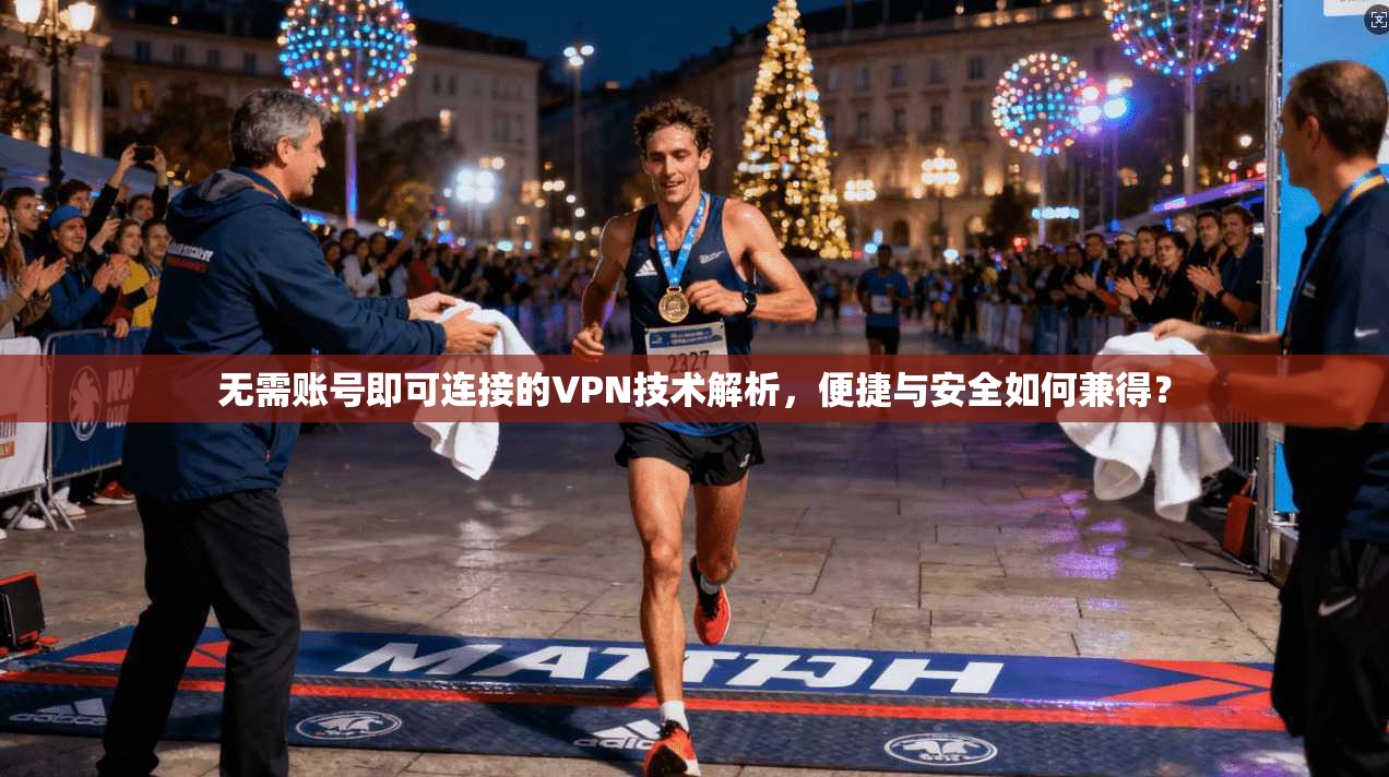 无需账号即可连接的VPN技术解析，便捷与安全如何兼得？