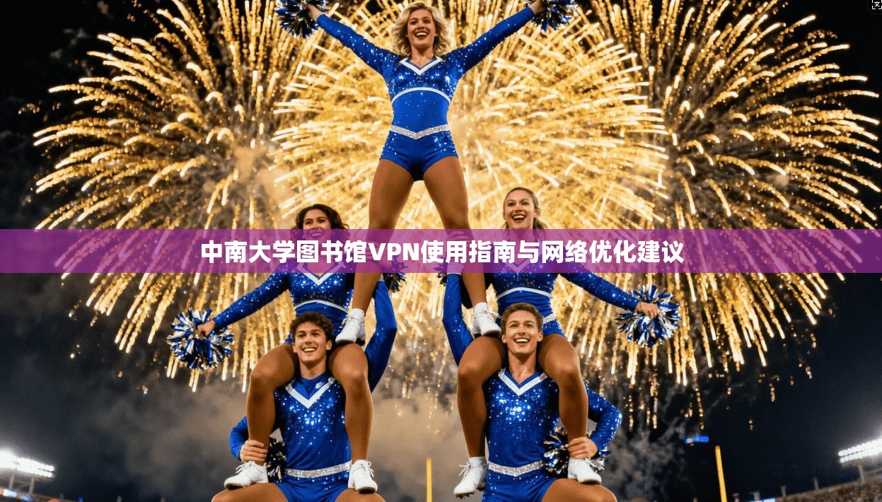 中南大学图书馆VPN使用指南与网络优化建议 中南大学图书馆VPN使用指南与网络优化建议