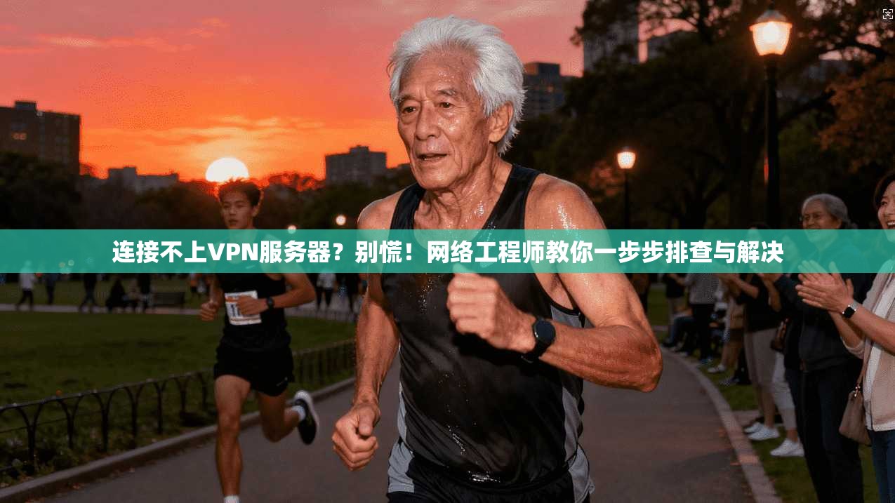 连接不上VPN服务器？别慌！网络工程师教你一步步排查与解决