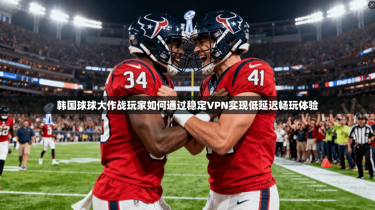韩国球球大作战玩家如何通过稳定VPN实现低延迟畅玩体验