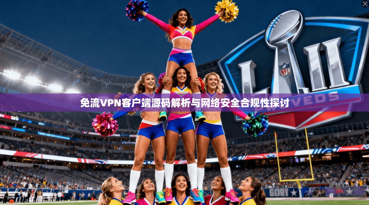 免流VPN客户端源码解析与网络安全合规性探讨 免流VPN客户端源码解析与网络安全合规性探讨