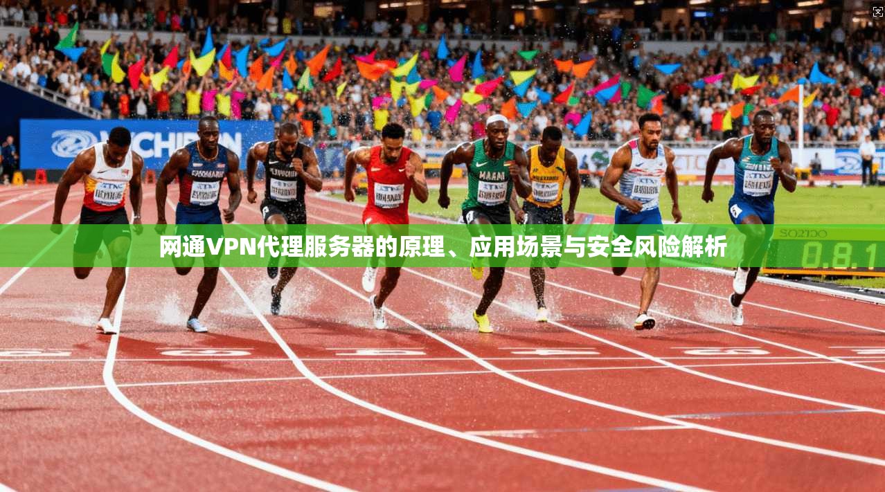 网通VPN代理服务器的原理、应用场景与安全风险解析 网通VPN代理服务器的原理、应用场景与安全风险解析