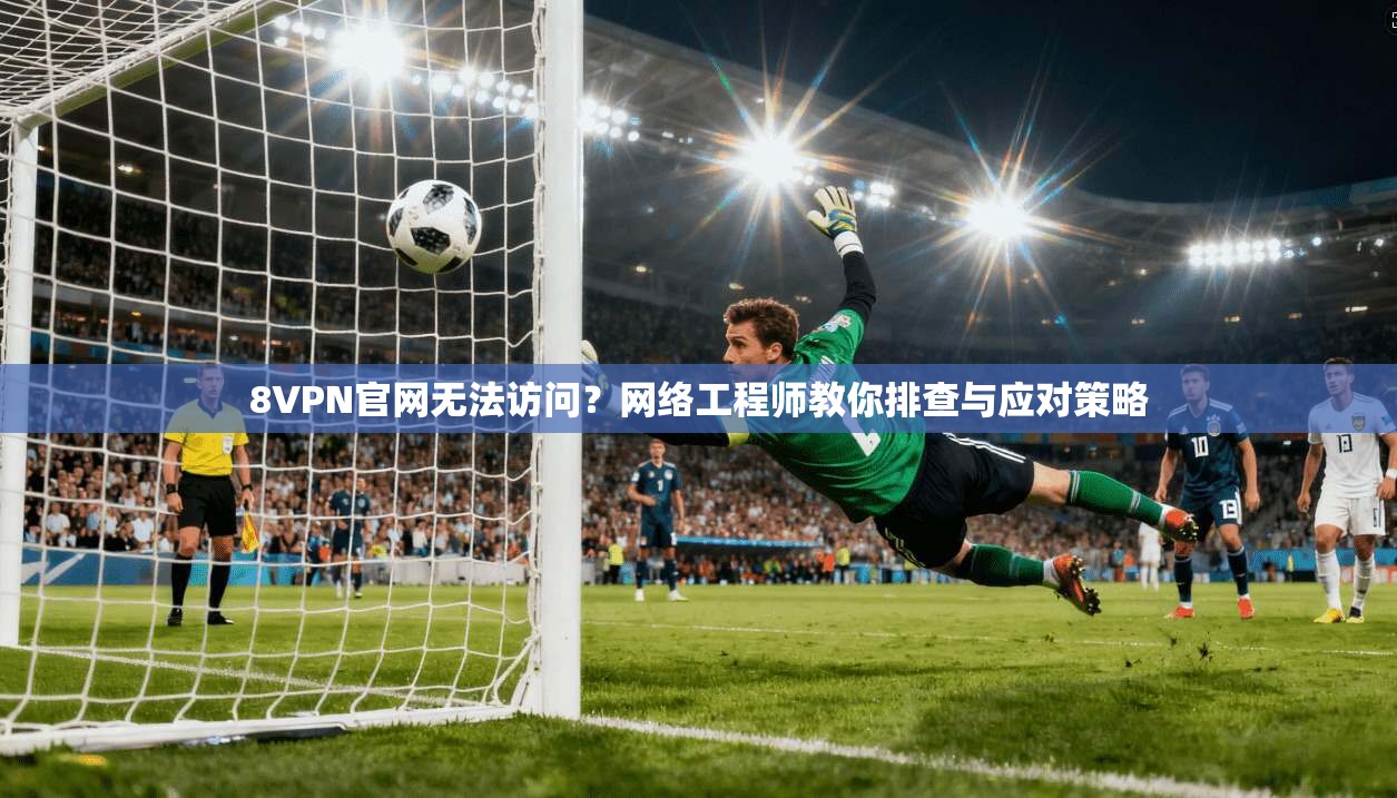 8VPN官网无法访问?网络工程师教你排查与应对策略 8VPN官网无法访问?网络工程师教你排查与应对策略