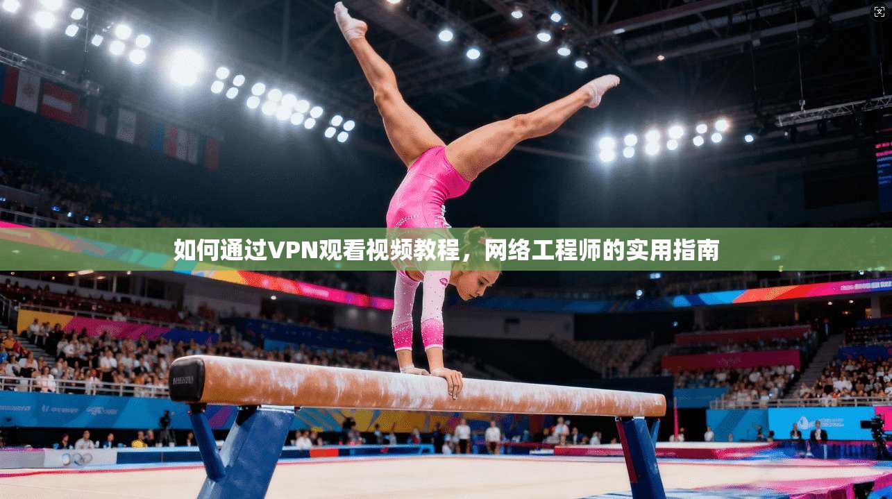 如何通过VPN观看视频教程，网络工程师的实用指南