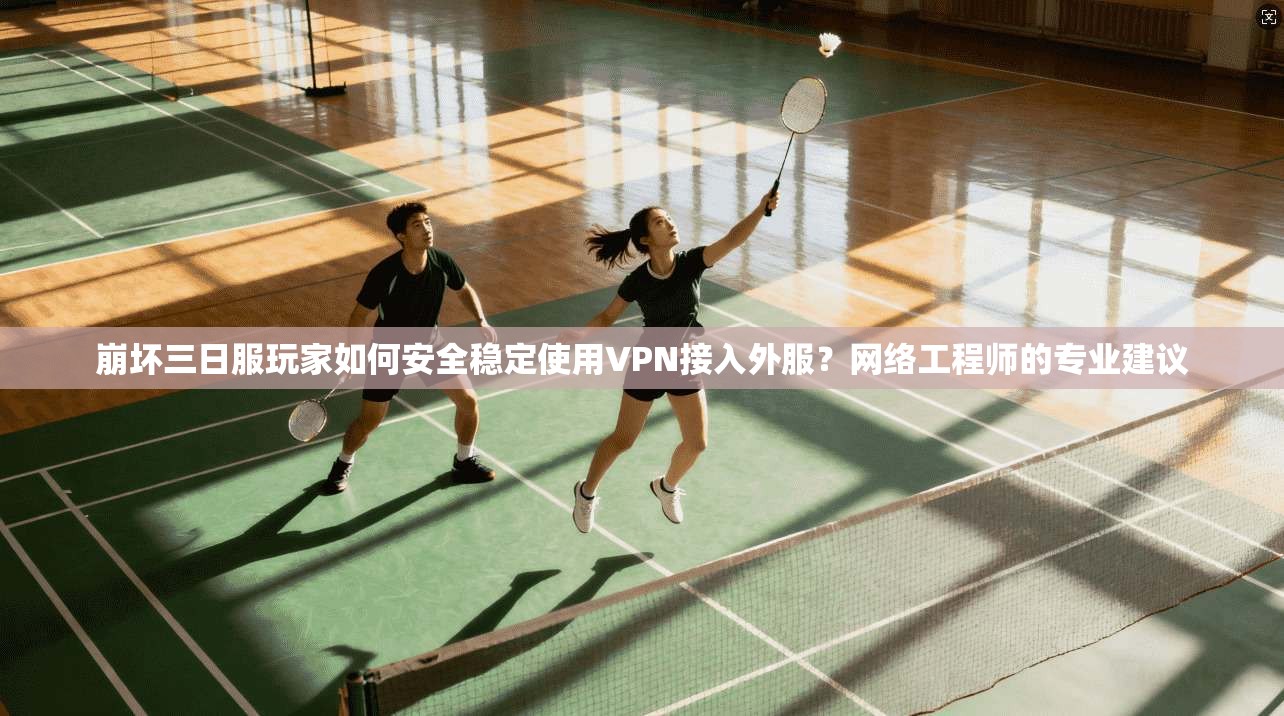 崩坏三日服玩家如何安全稳定使用VPN接入外服?网络工程师的专业建议 崩坏三日服玩家如何安全稳定使用VPN接入外服?网络工程师的专业建议