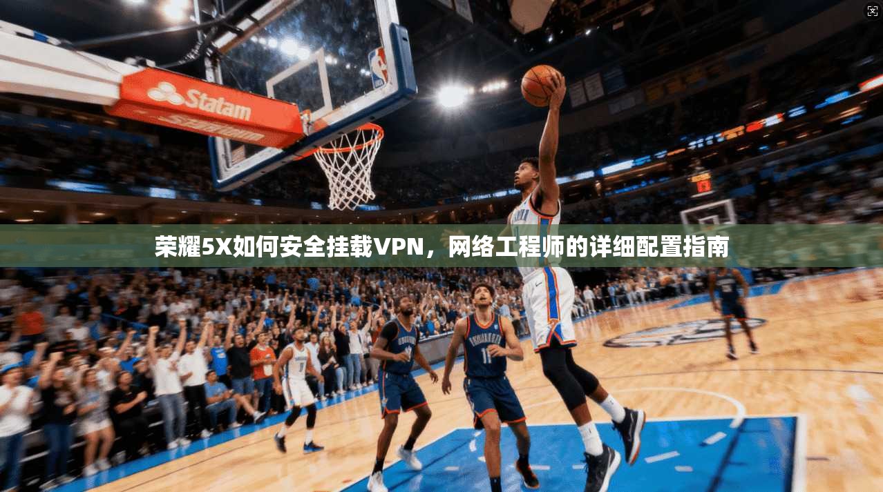 荣耀5X如何安全挂载VPN，网络工程师的详细配置指南