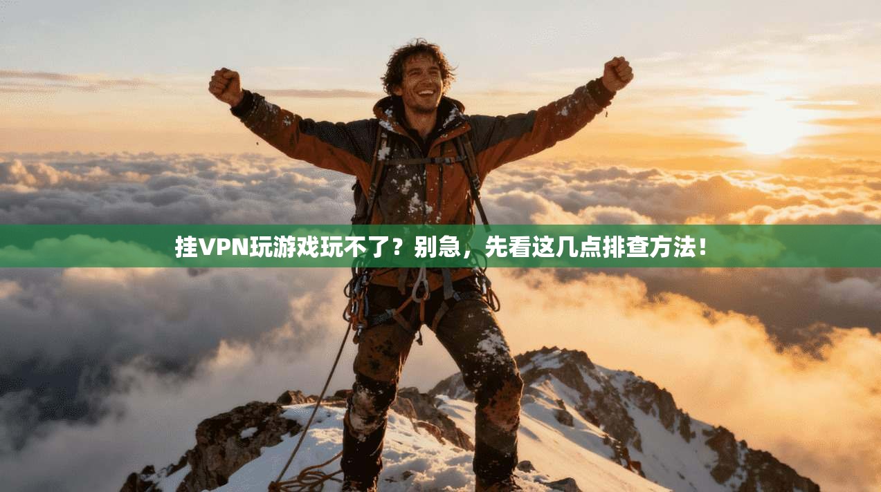 挂VPN玩游戏玩不了？别急，先看这几点排查方法！