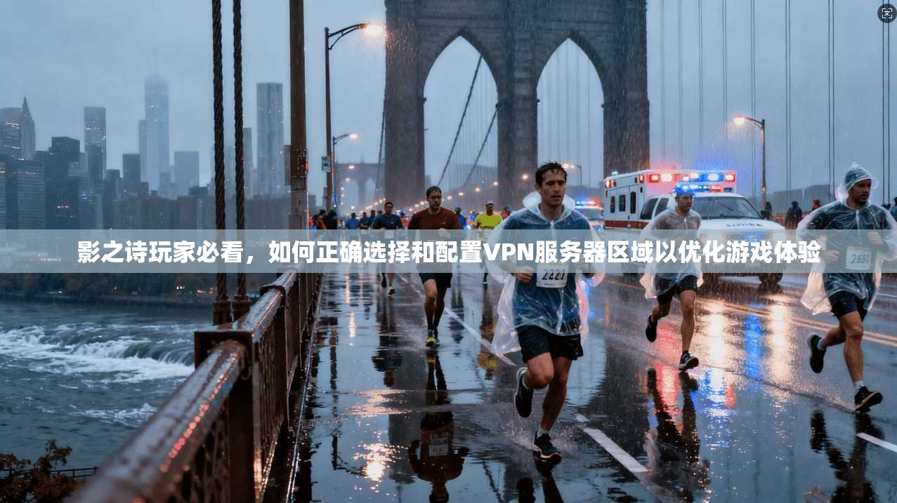影之诗玩家必看,如何正确选择和配置VPN服务器区域以优化游戏体验 影之诗玩家必看,如何正确选择和配置VPN服务器区域以优化游戏体验