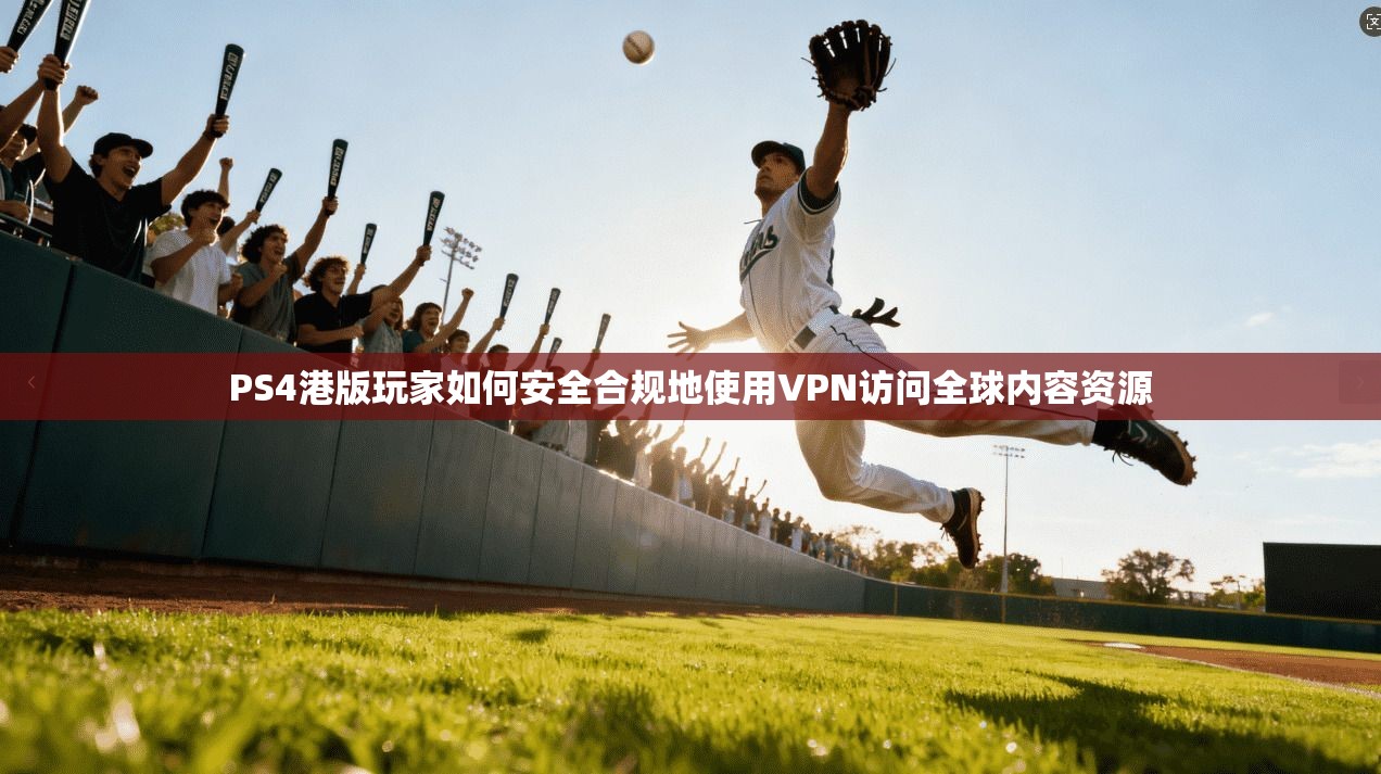 PS4港版玩家如何安全合规地使用VPN访问全球内容资源 PS4港版玩家如何安全合规地使用VPN访问全球内容资源