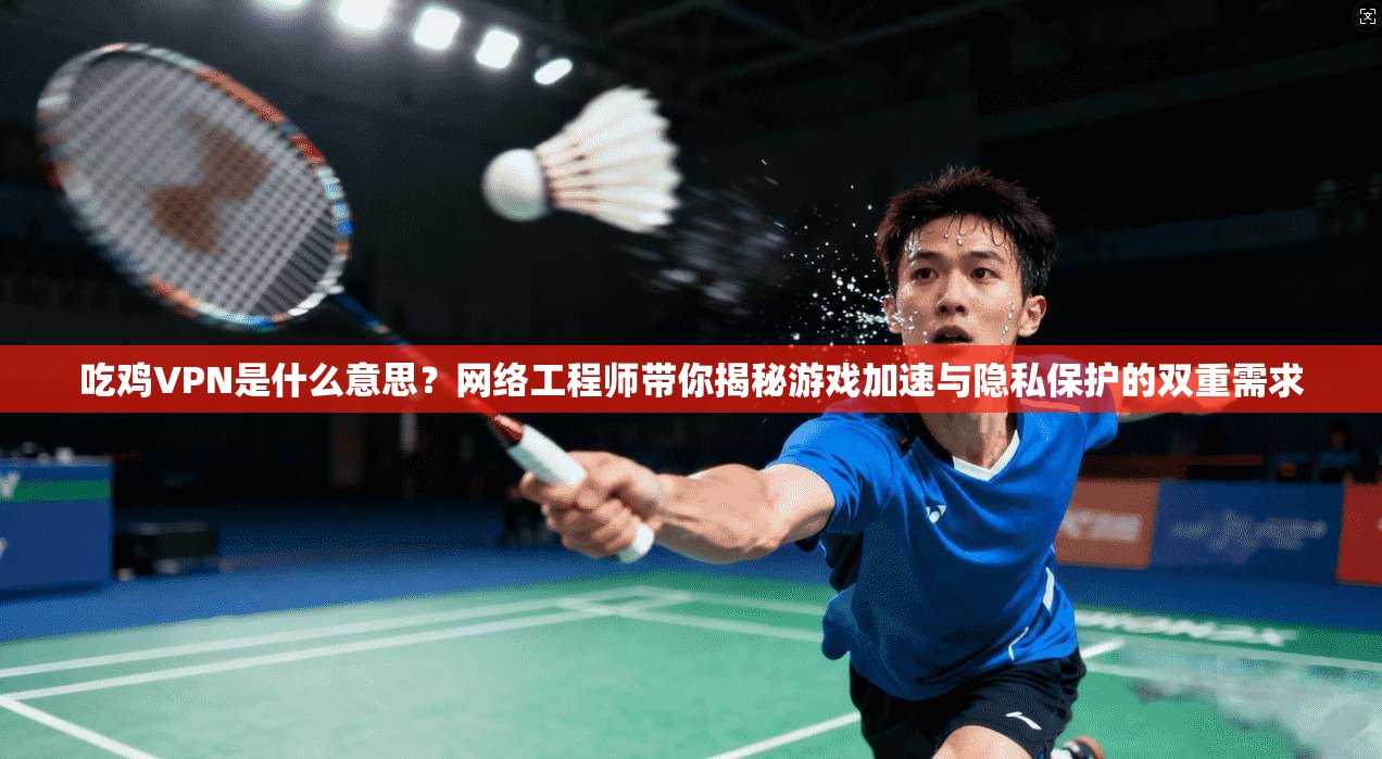 吃鸡VPN是什么意思?网络工程师带你揭秘游戏加速与隐私保护的双重需求 吃鸡VPN是什么意思?网络工程师带你揭秘游戏加速与隐私保护的双重需求