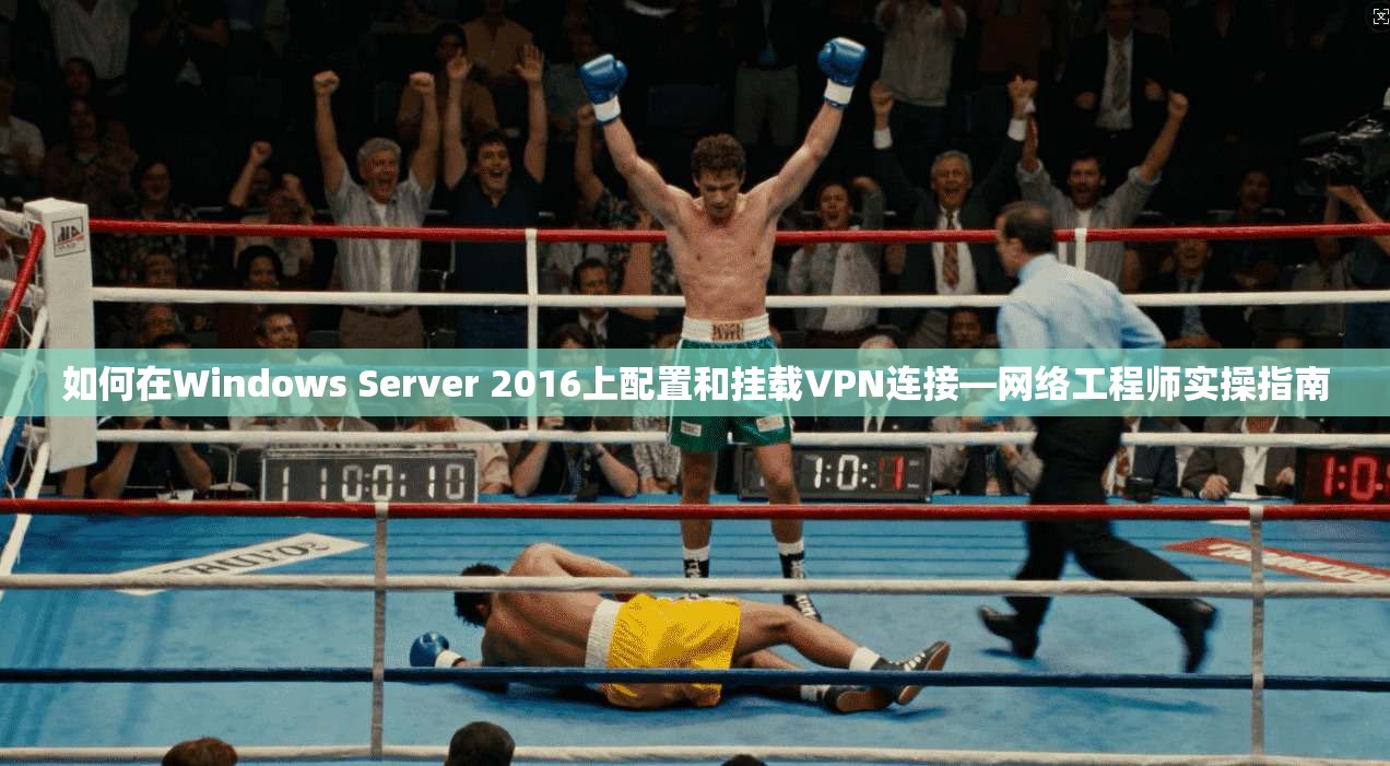如何在Windows Server 2016上配置和挂载VPN连接—网络工程师实操指南 如何在Windows Server 2016上配置和挂载VPN连接—网络工程师实操指南