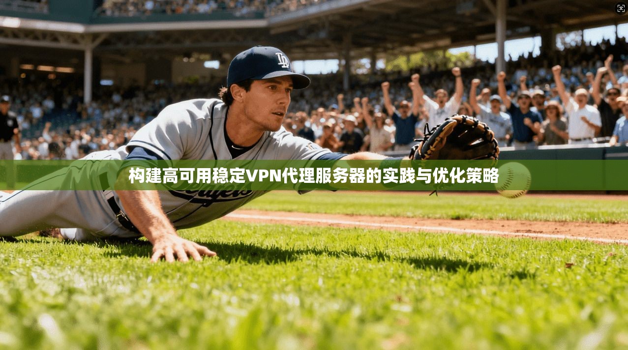 构建高可用稳定VPN代理服务器的实践与优化策略