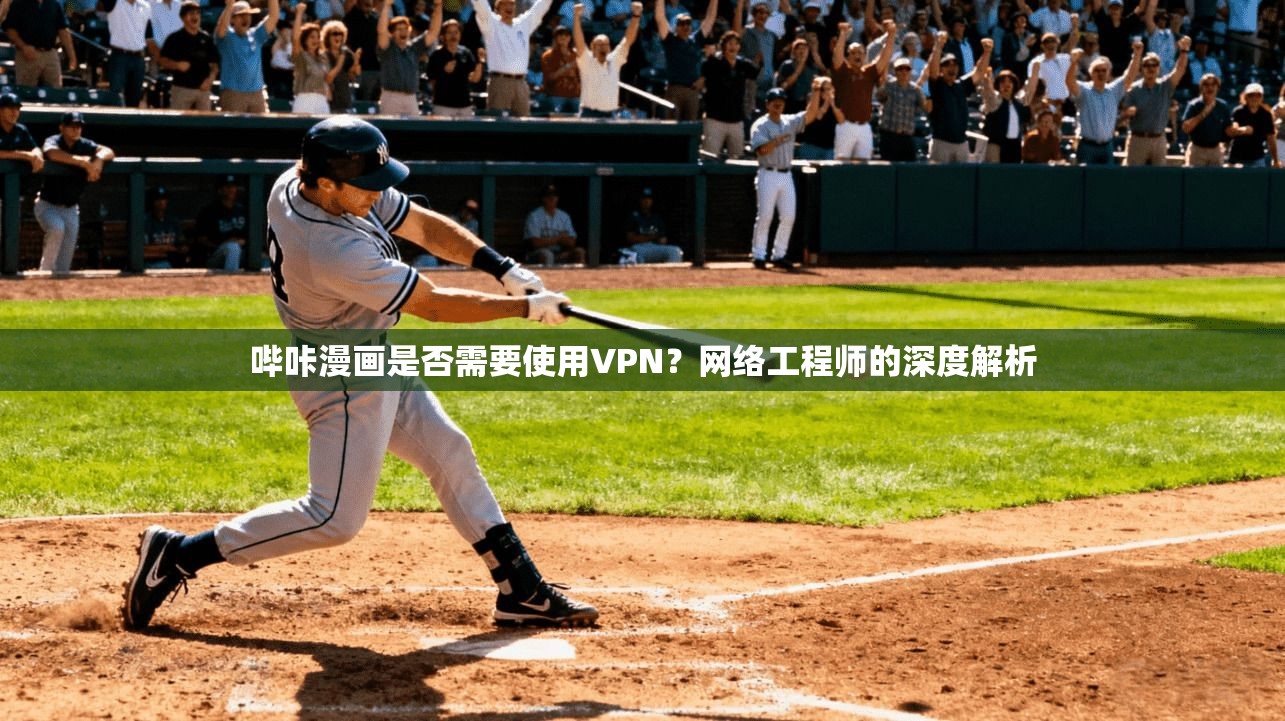哔咔漫画是否需要使用VPN？网络工程师的深度解析