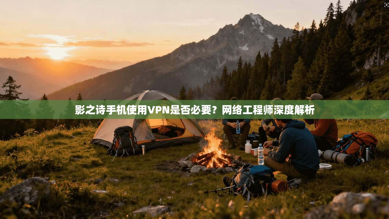 影之诗手机使用VPN是否必要?网络工程师深度解析 影之诗手机使用VPN是否必要?网络工程师深度解析