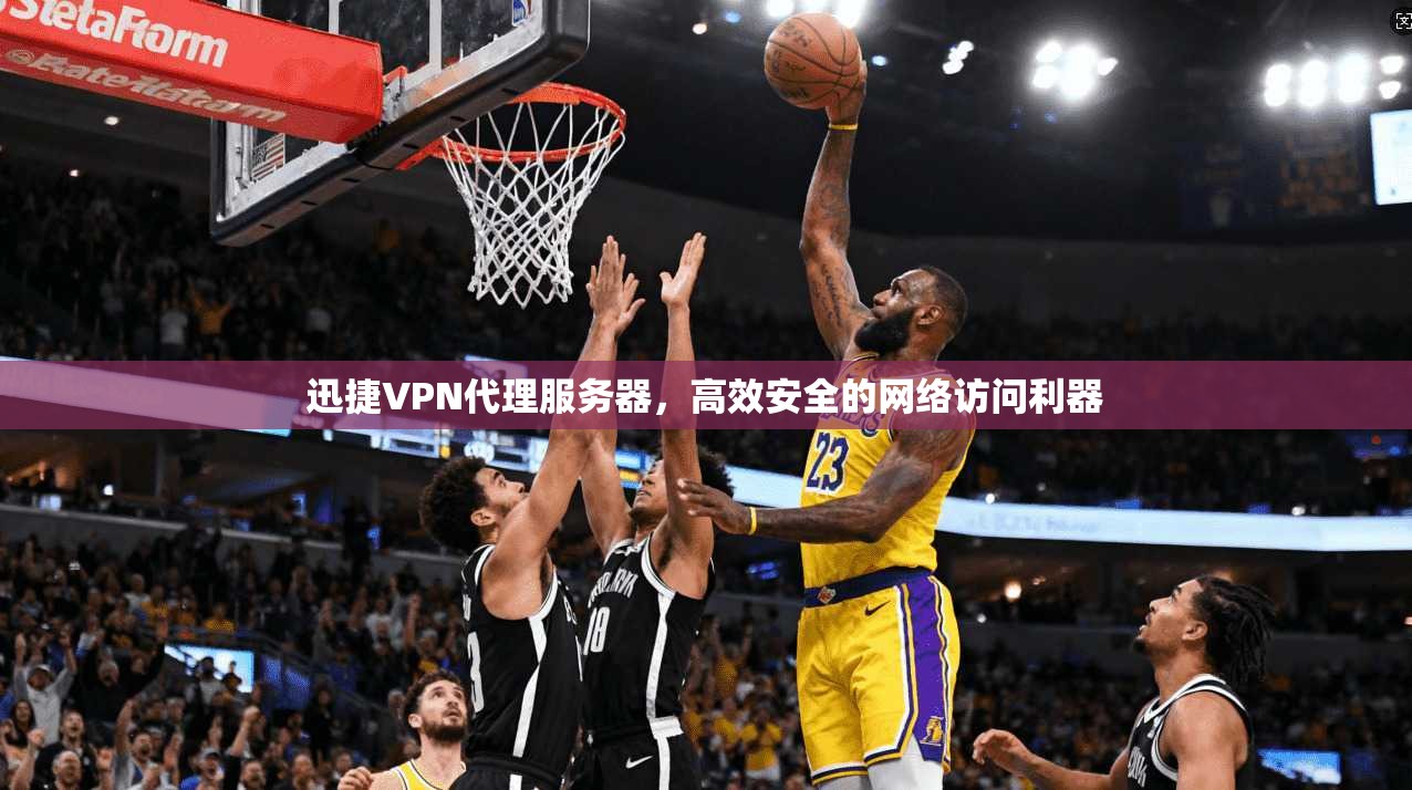 迅捷VPN代理服务器，高效安全的网络访问利器