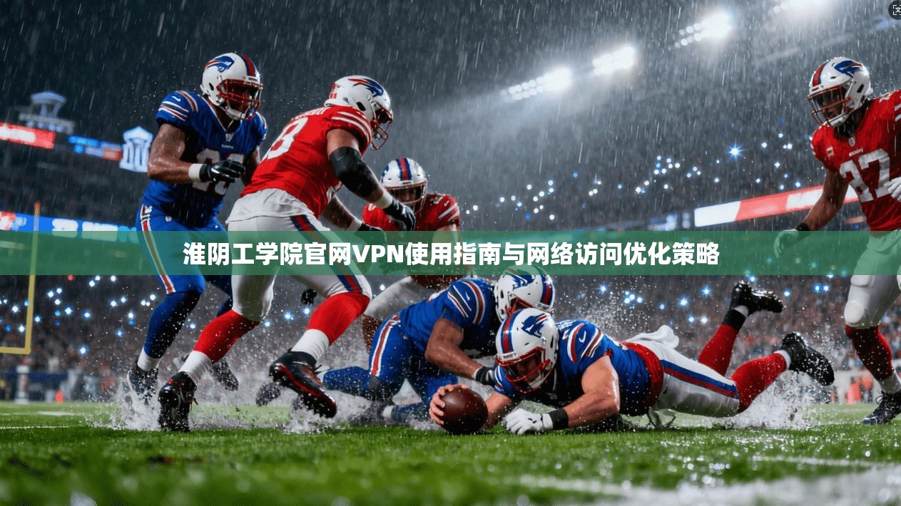 淮阴工学院官网VPN使用指南与网络访问优化策略