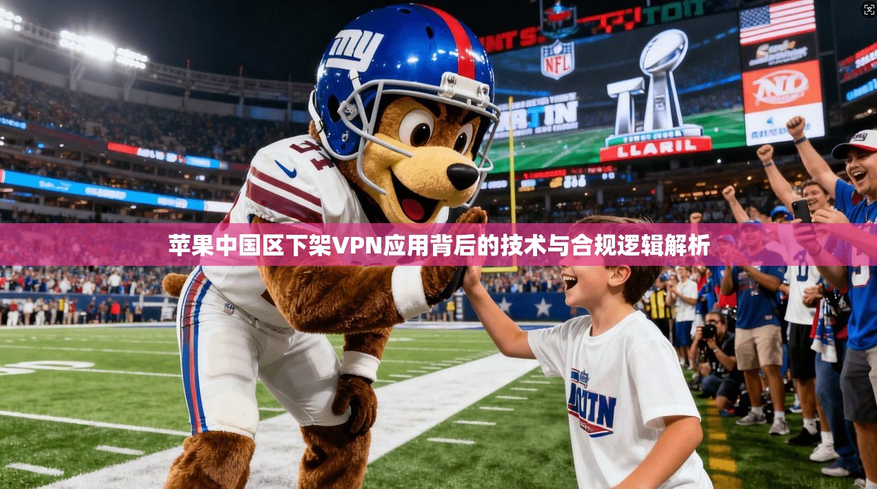 苹果中国区下架VPN应用背后的技术与合规逻辑解析