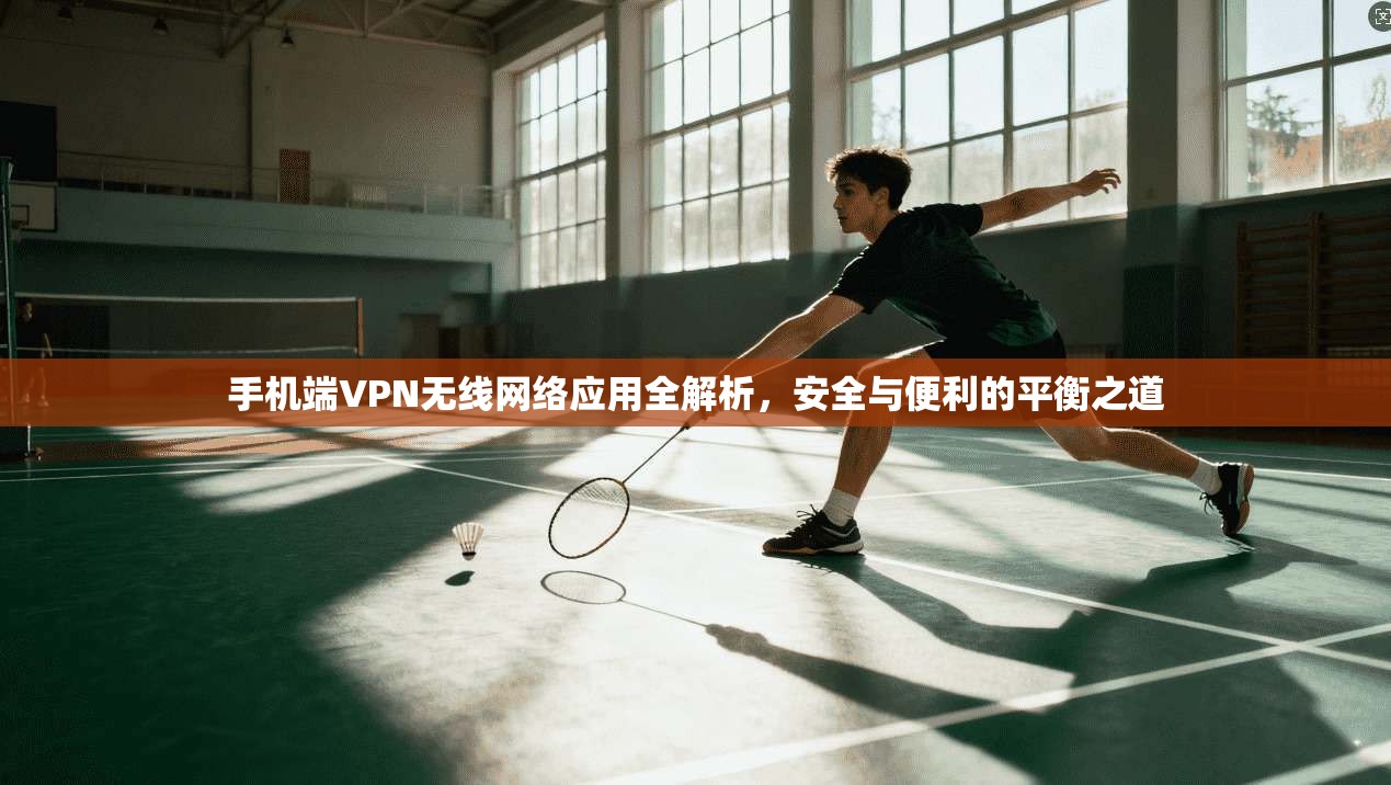 手机端VPN无线网络应用全解析，安全与便利的平衡之道
