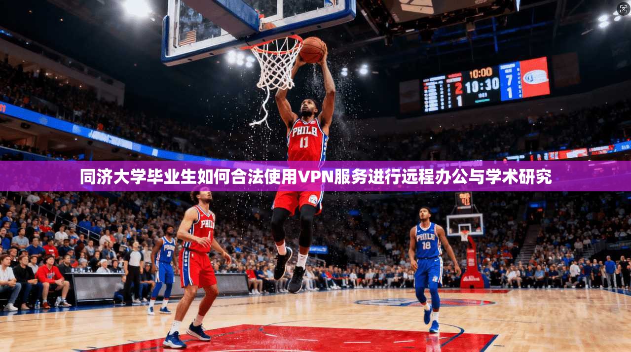 同济大学毕业生如何合法使用VPN服务进行远程办公与学术研究 同济大学毕业生如何合法使用VPN服务进行远程办公与学术研究