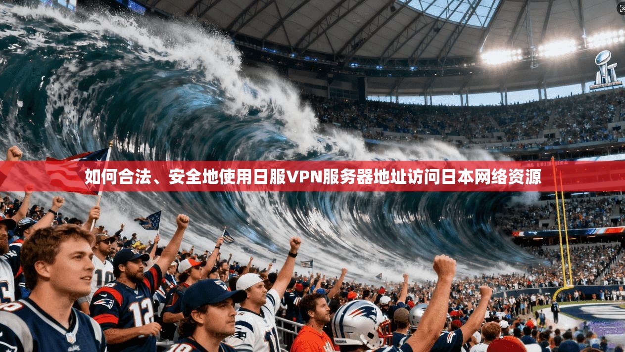 如何合法、安全地使用日服VPN服务器地址访问日本网络资源
