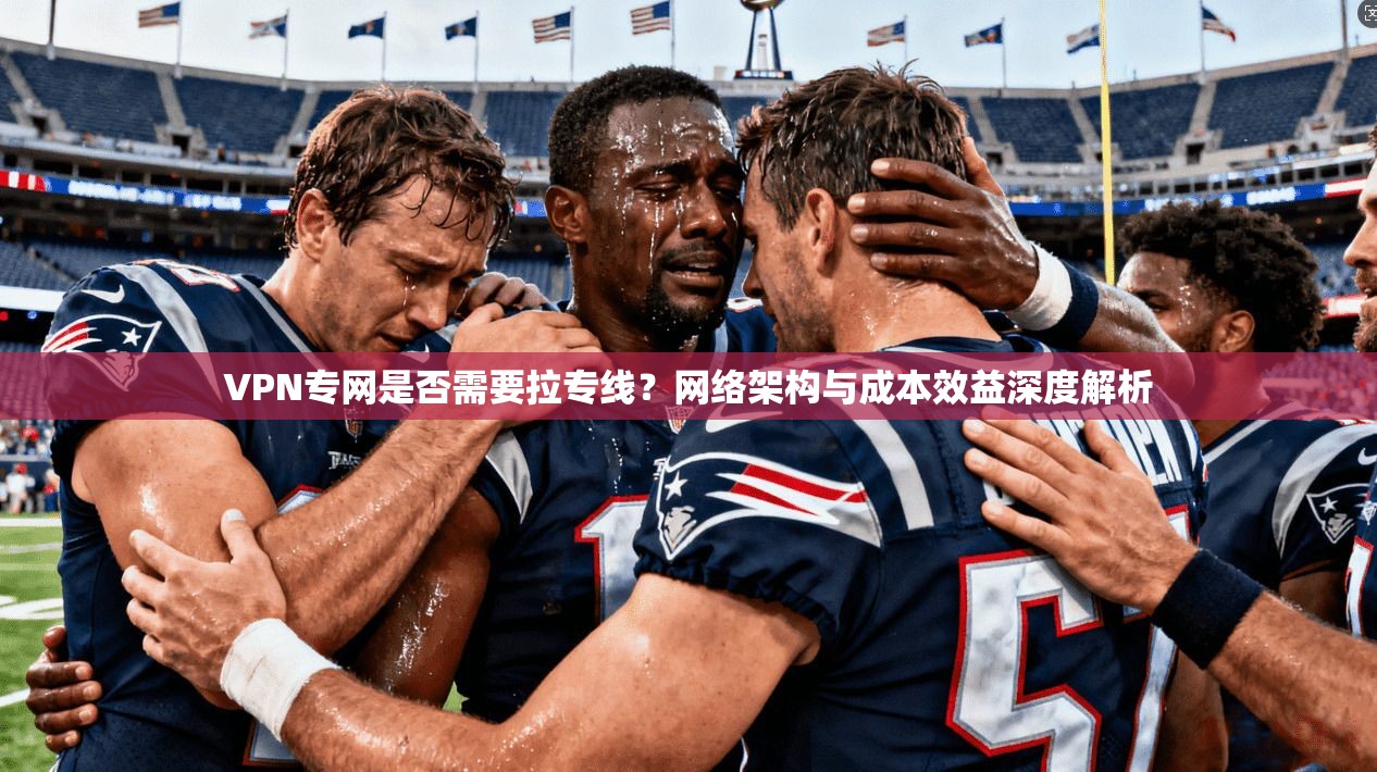 VPN专网是否需要拉专线?网络架构与成本效益深度解析 VPN专网是否需要拉专线?网络架构与成本效益深度解析