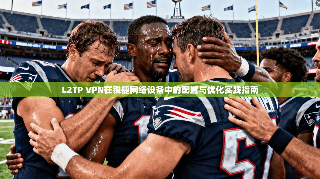 L2TP VPN在锐捷网络设备中的配置与优化实践指南
