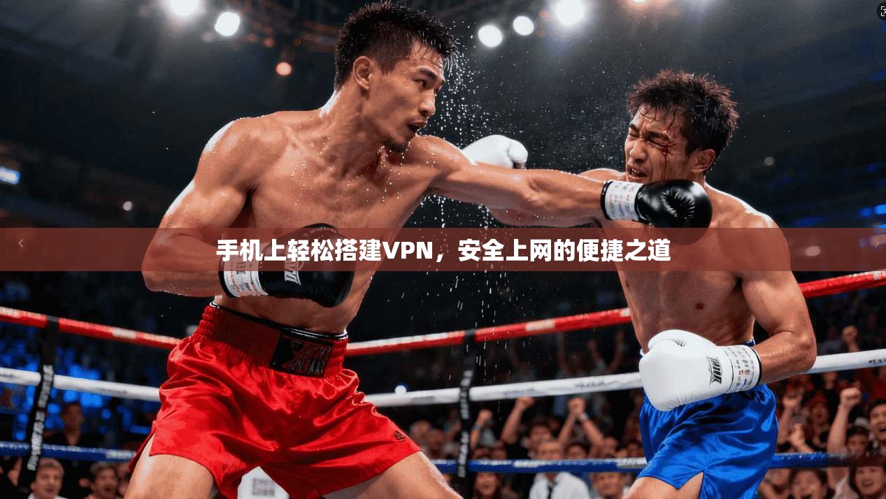 手机上轻松搭建VPN，安全上网的便捷之道