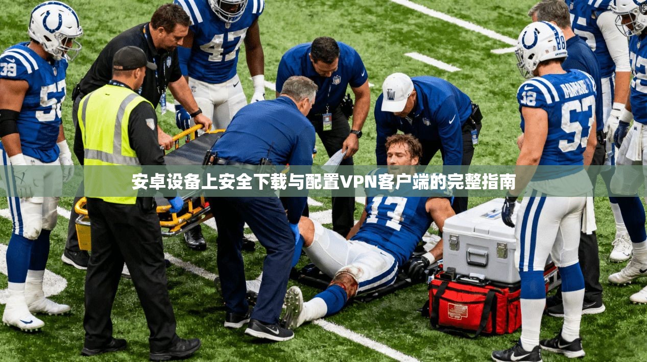 安卓设备上安全下载与配置VPN客户端的完整指南 安卓设备上安全下载与配置VPN客户端的完整指南