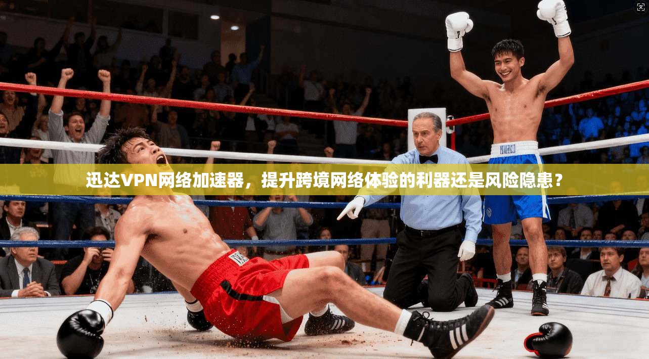 迅达VPN网络加速器,提升跨境网络体验的利器还是风险隐患? 迅达VPN网络加速器,提升跨境网络体验的利器还是风险隐患?