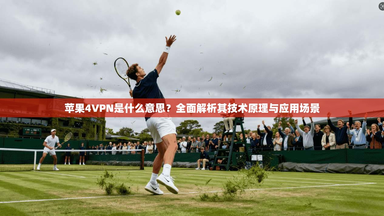 苹果4VPN是什么意思?全面解析其技术原理与应用场景 苹果4VPN是什么意思?全面解析其技术原理与应用场景