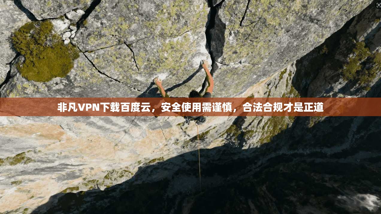 非凡VPN下载百度云,安全使用需谨慎,合法合规才是正道 非凡VPN下载百度云,安全使用需谨慎,合法合规才是正道