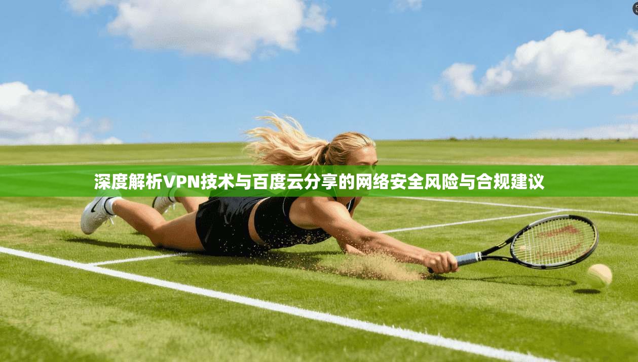 深度解析VPN技术与百度云分享的网络安全风险与合规建议