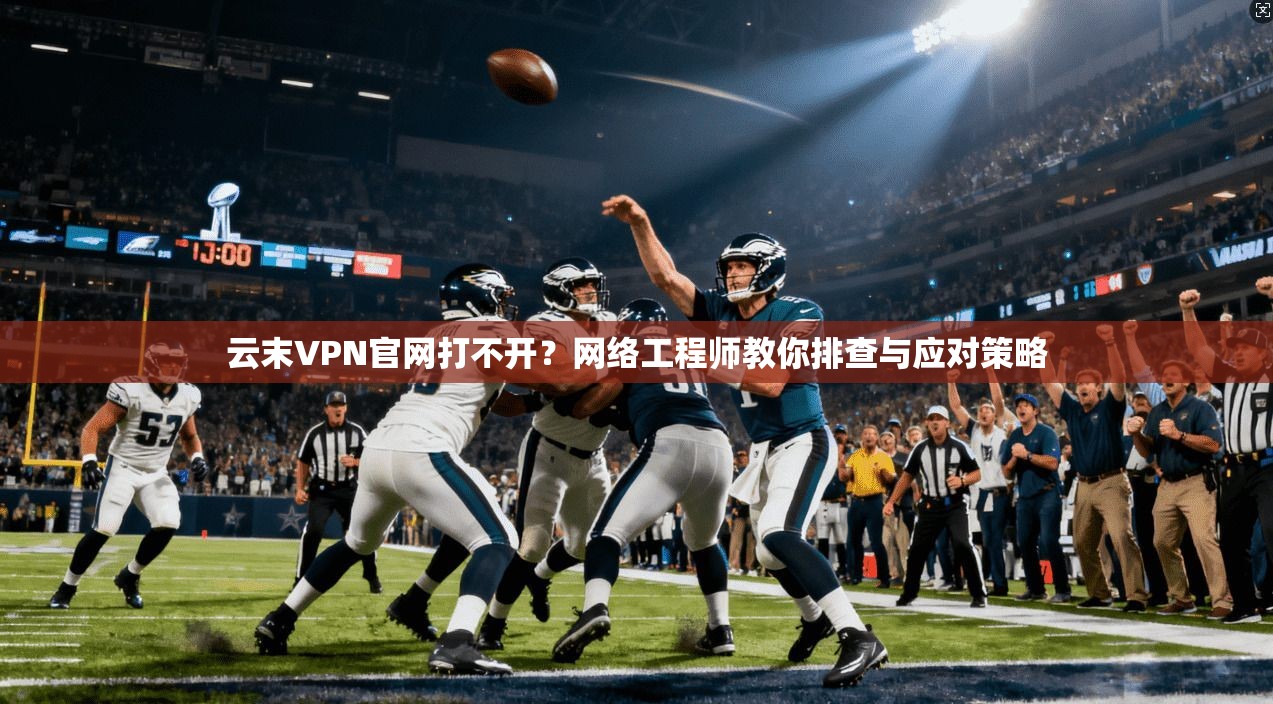 云末VPN官网打不开？网络工程师教你排查与应对策略