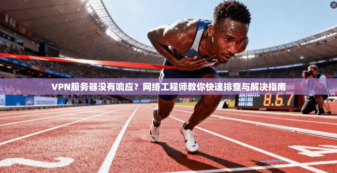 VPN服务器没有响应？网络工程师教你快速排查与解决指南