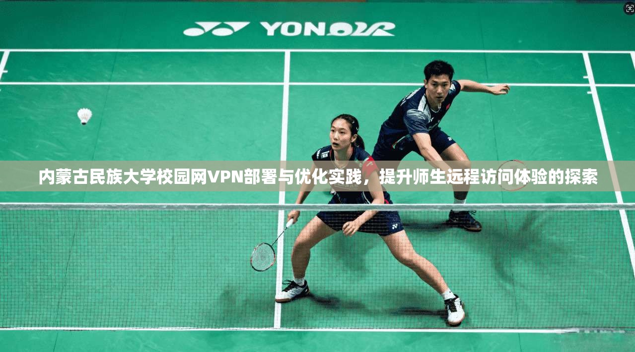 内蒙古民族大学校园网VPN部署与优化实践,提升师生远程访问体验的探索 内蒙古民族大学校园网VPN部署与优化实践,提升师生远程访问体验的探索