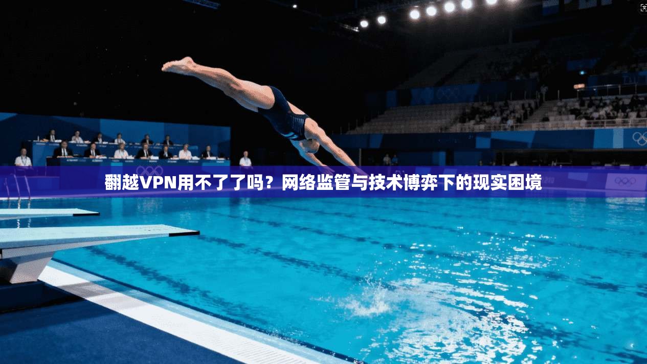翻越VPN用不了了吗?网络监管与技术博弈下的现实困境 翻越VPN用不了了吗?网络监管与技术博弈下的现实困境