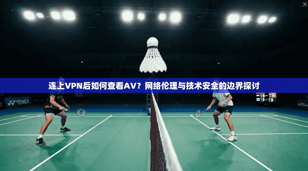 连上VPN后如何查看AV?网络伦理与技术安全的边界探讨 连上VPN后如何查看AV?网络伦理与技术安全的边界探讨