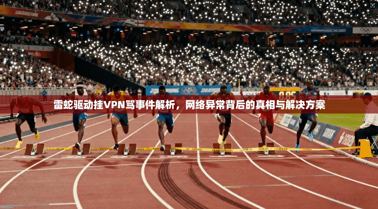雷蛇驱动挂VPN骂事件解析,网络异常背后的真相与解决方案 雷蛇驱动挂VPN骂事件解析,网络异常背后的真相与解决方案