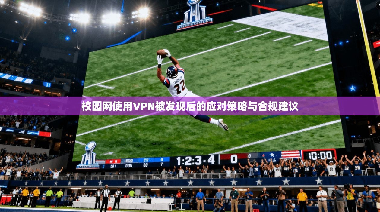 校园网使用VPN被发现后的应对策略与合规建议 校园网使用VPN被发现后的应对策略与合规建议
