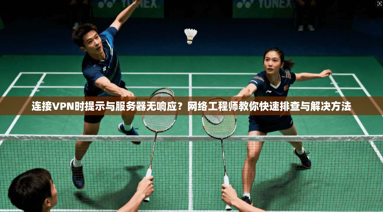 连接VPN时提示与服务器无响应?网络工程师教你快速排查与解决方法 连接VPN时提示与服务器无响应?网络工程师教你快速排查与解决方法