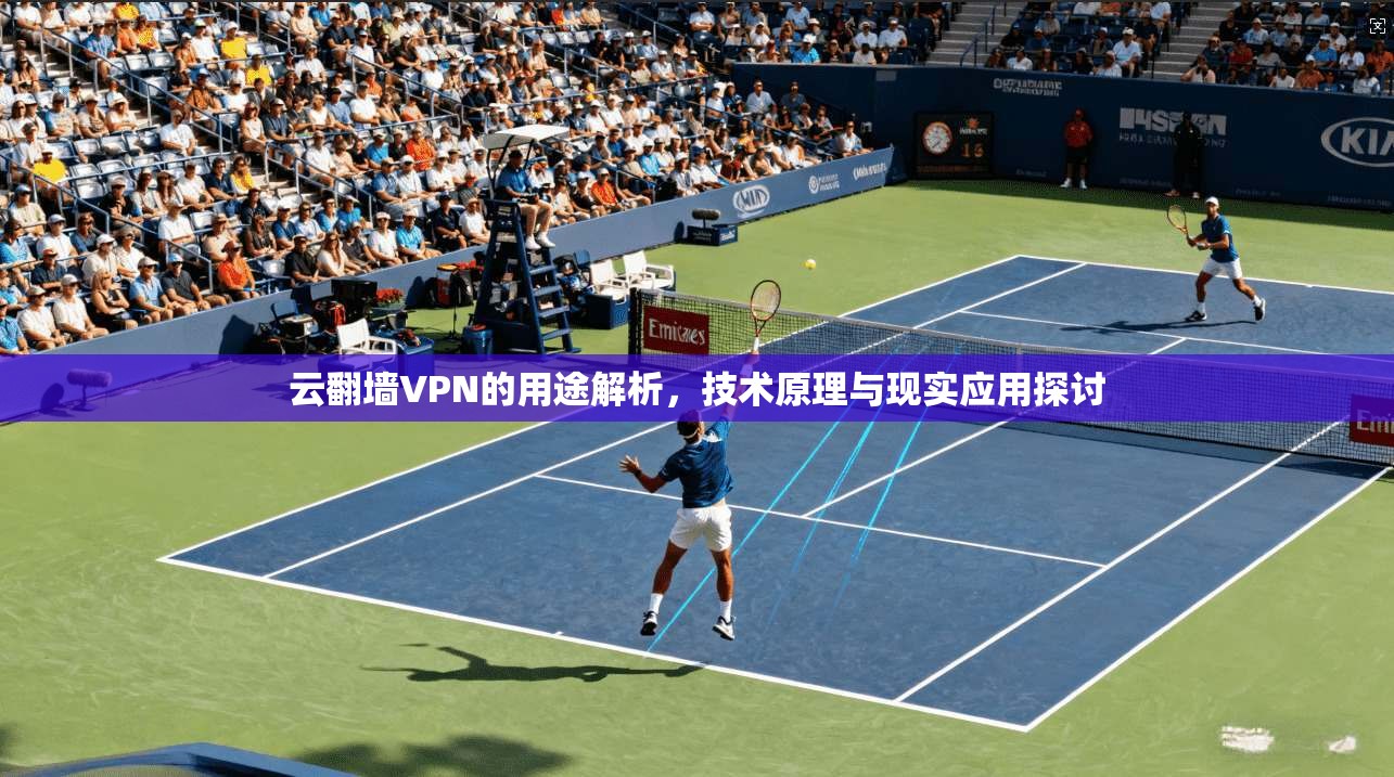 云翻墙VPN的用途解析，技术原理与现实应用探讨