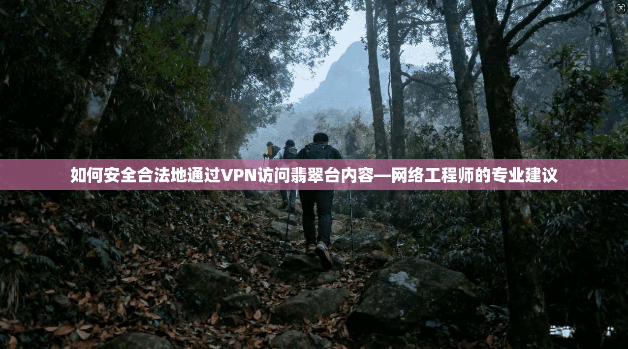 如何安全合法地通过VPN访问翡翠台内容—网络工程师的专业建议 如何安全合法地通过VPN访问翡翠台内容—网络工程师的专业建议