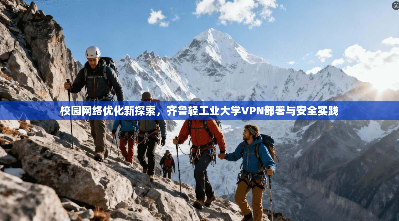 校园网络优化新探索,齐鲁轻工业大学VPN部署与安全实践 校园网络优化新探索,齐鲁轻工业大学VPN部署与安全实践