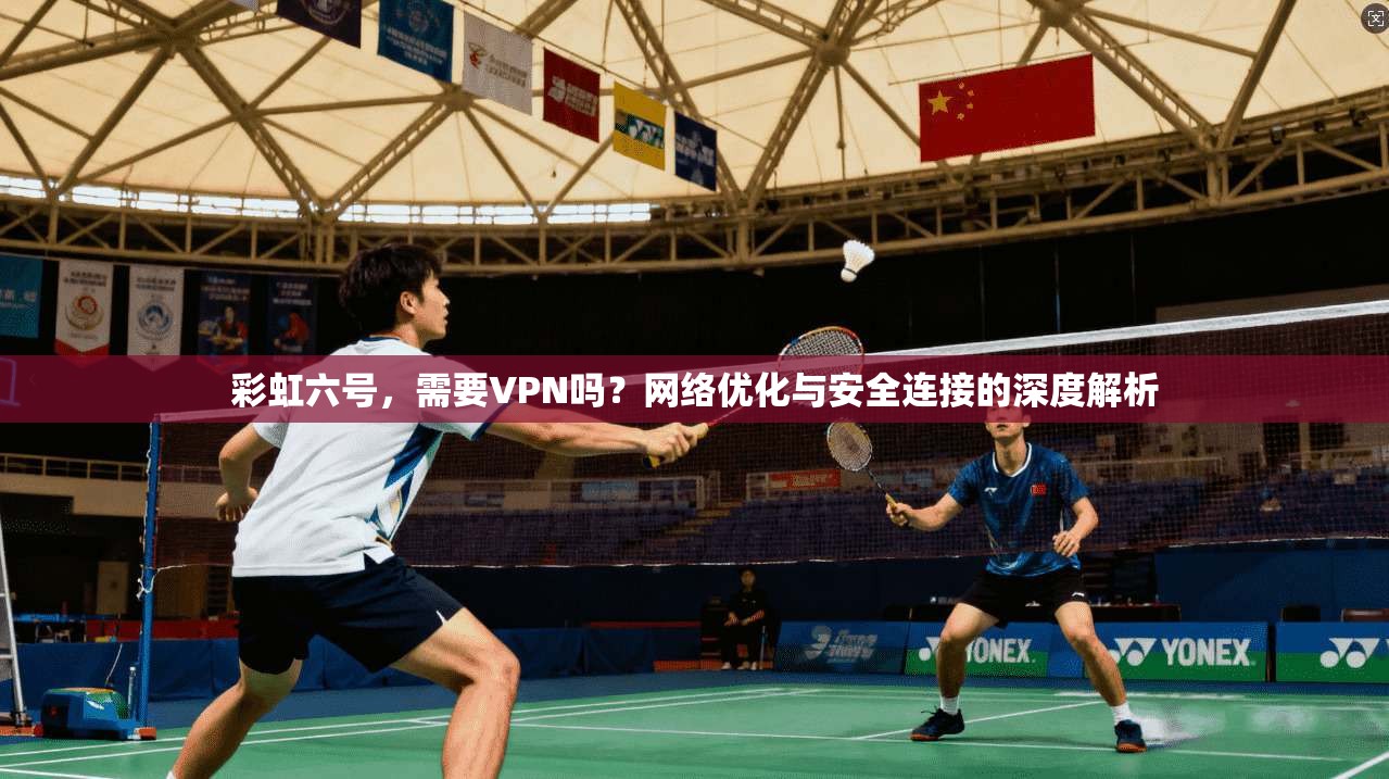 彩虹六号,需要VPN吗?网络优化与安全连接的深度解析 彩虹六号,需要VPN吗?网络优化与安全连接的深度解析