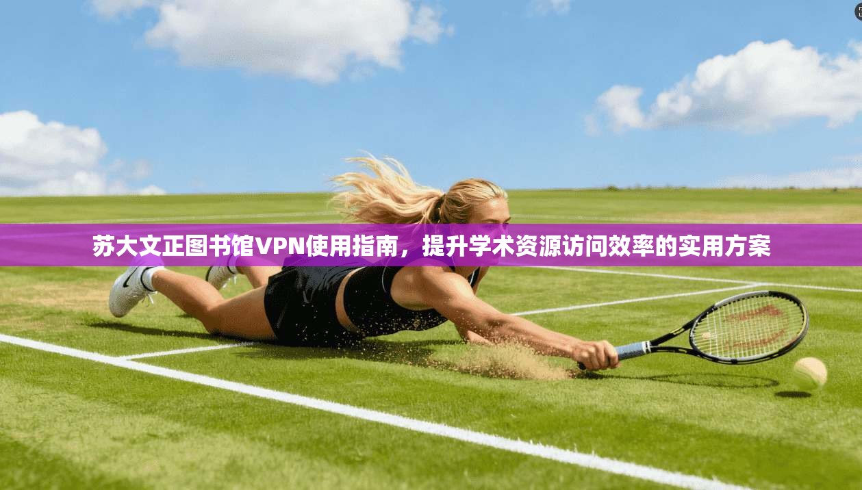 苏大文正图书馆VPN使用指南,提升学术资源访问效率的实用方案 苏大文正图书馆VPN使用指南,提升学术资源访问效率的实用方案