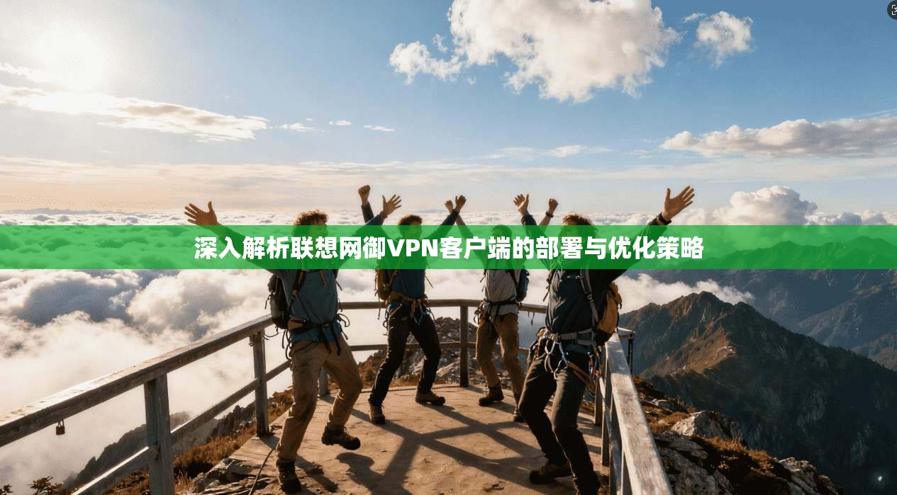 深入解析联想网御VPN客户端的部署与优化策略